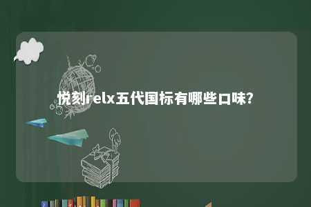 悦刻relx五代国标有哪些口味？ 